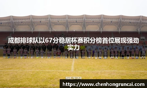 成都排球队以67分稳居杯赛积分榜首位展现强劲实力