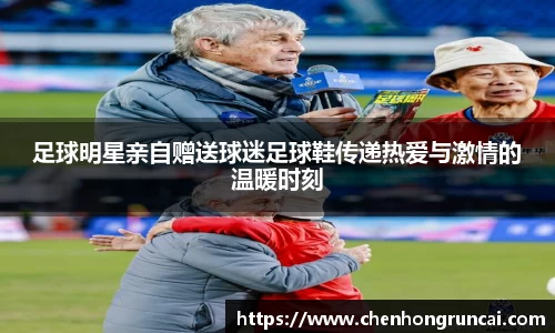 足球明星亲自赠送球迷足球鞋传递热爱与激情的温暖时刻