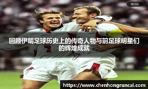 回顾伊朗足球历史上的传奇人物与前足球明星们的辉煌成就