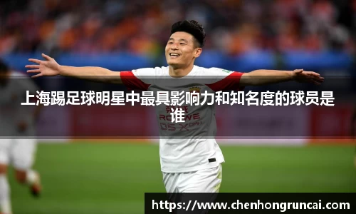 上海踢足球明星中最具影响力和知名度的球员是谁